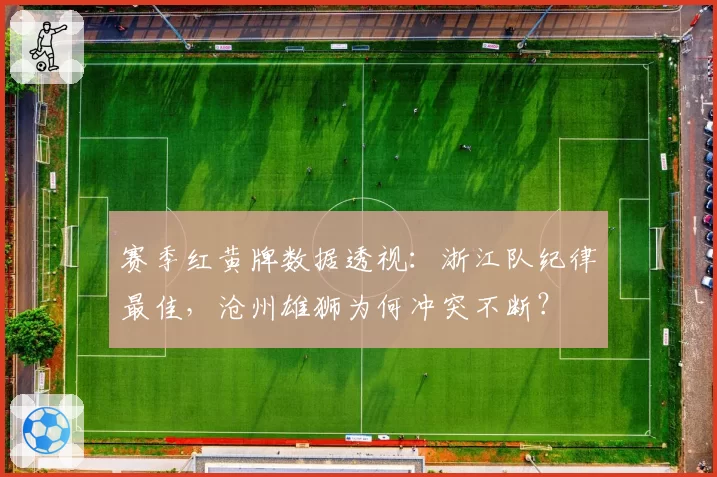 赛季红黄牌数据透视：浙江队纪律最佳，沧州雄狮为何冲突不断？