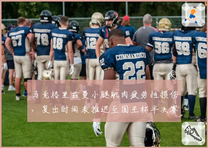 马竞格里兹曼小腿肌肉疲劳性损伤,复出时间表推迟至国王杯半决赛