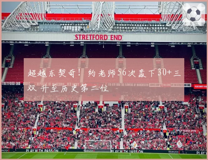 超越东契奇！约老师56次轰下30+三双 升至历史第二位