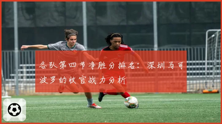 各队第四节净胜分排名：深圳马可波罗的收官战力分析