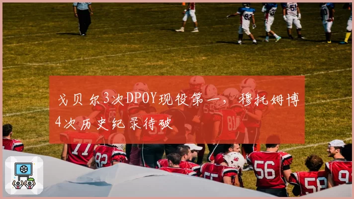 戈贝尔3次DPOY现役第一，穆托姆博4次历史纪录待破