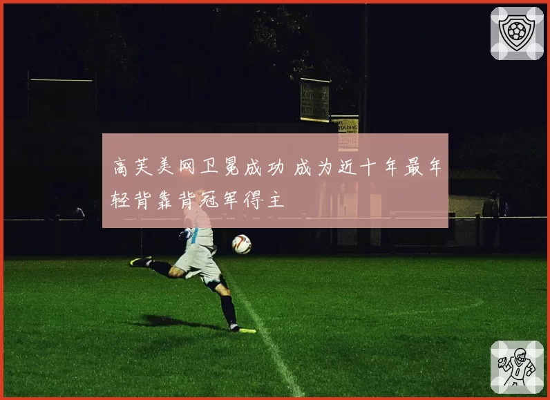 高芙美网卫冕成功 成为近十年最年轻背靠背冠军得主