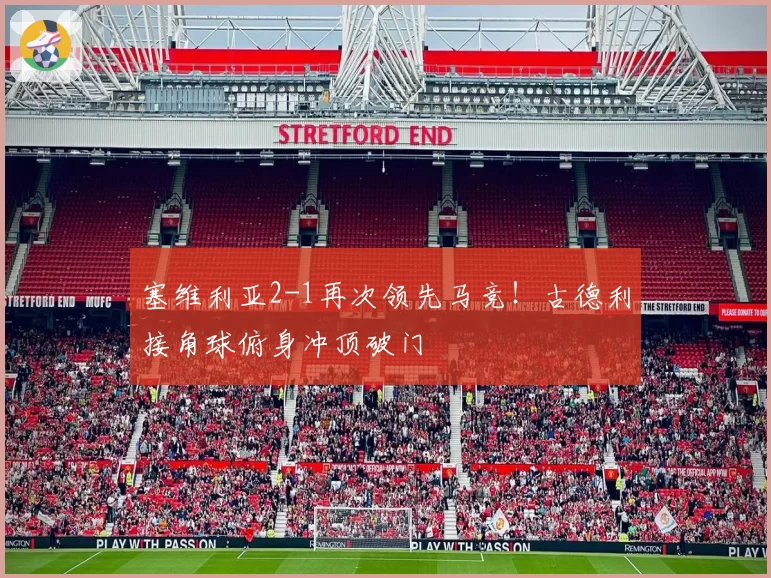 塞维利亚2-1再次领先马竞！古德利接角球俯身冲顶破门