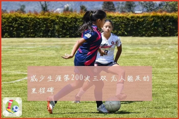威少生涯第200次三双 无人能及的里程碑