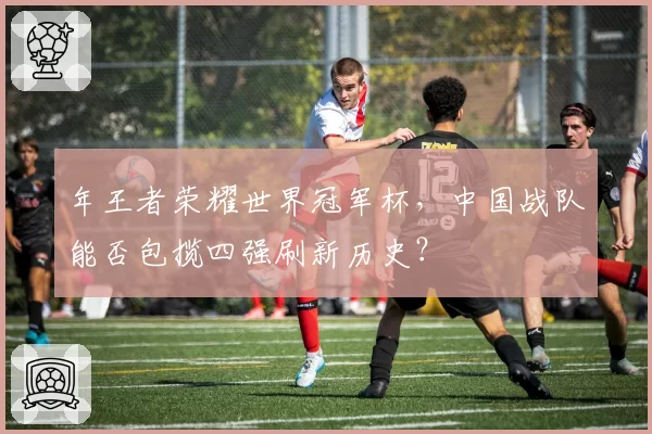 年王者荣耀世界冠军杯，中国战队能否包揽四强刷新历史？