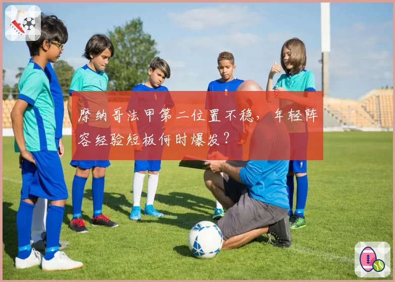 摩纳哥法甲第二位置不稳,年轻阵容经验短板何时爆发?