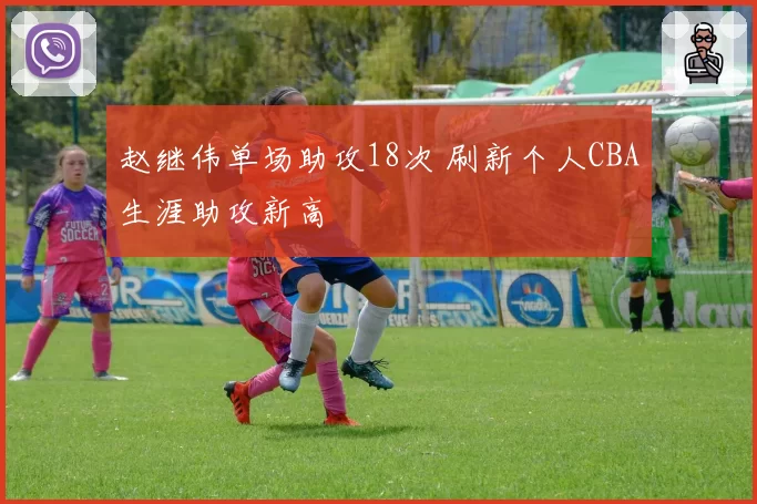 赵继伟单场助攻18次 刷新个人CBA生涯助攻新高