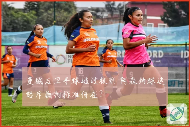 曼城后卫手球逃过极刑 阿森纳球迷怒斥裁判标准何在？