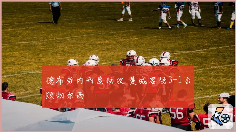 德布劳内两度助攻 曼城客场3-1击败切尔西