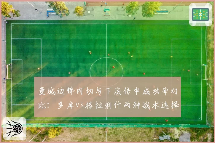 曼城边锋内切与下底传中成功率对比：多库vs格拉利什两种战术选择优劣分析