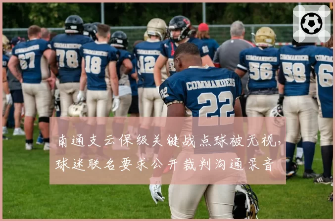 南通支云保级关键战点球被无视，球迷联名要求公开裁判沟通录音