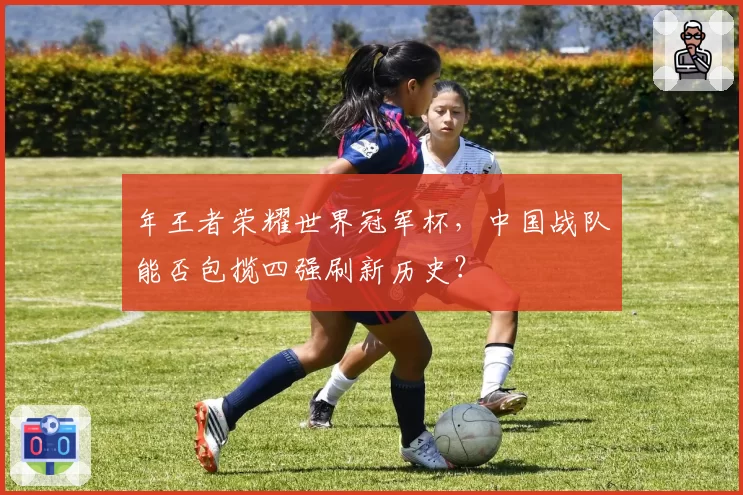 年王者荣耀世界冠军杯，中国战队能否包揽四强刷新历史？
