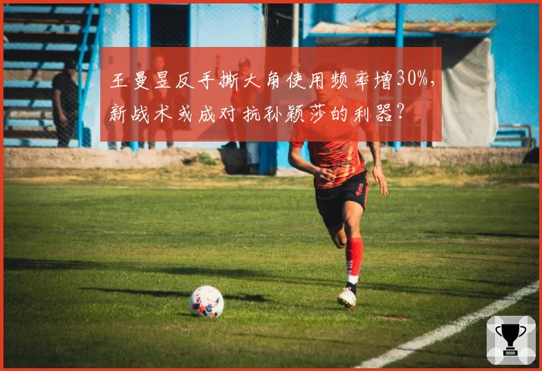 王曼昱反手撕大角使用频率增30%，新战术或成对抗孙颖莎的利器？