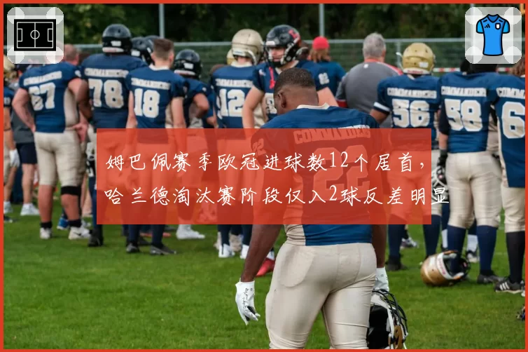姆巴佩赛季欧冠进球数12个居首，哈兰德淘汰赛阶段仅入2球反差明显