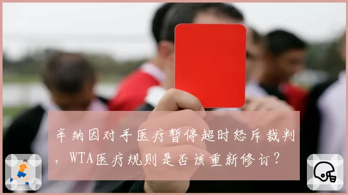 辛纳因对手医疗暂停超时怒斥裁判，WTA医疗规则是否该重新修订？