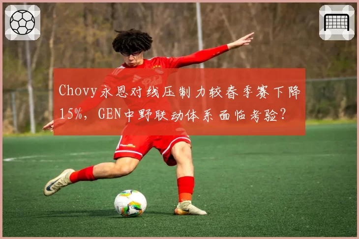 Chovy永恩对线压制力较春季赛下降15%，GEN中野联动体系面临考验？