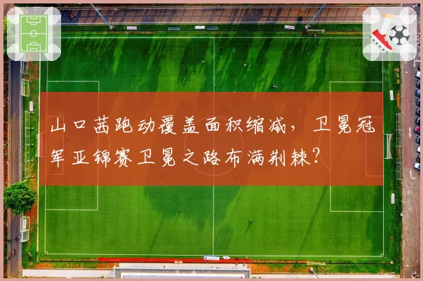 山口茜跑动覆盖面积缩减，卫冕冠军亚锦赛卫冕之路布满荆棘？